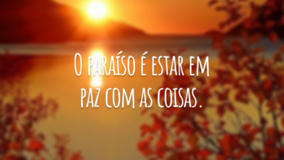 O paraíso é estar em paz com as coisas.