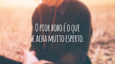 O pior bobo é o que se acha muito esperto.