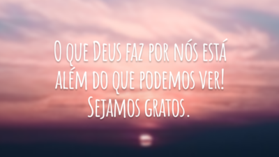 O que Deus faz por nós está além do que podemos ver! Sejamos gratos.