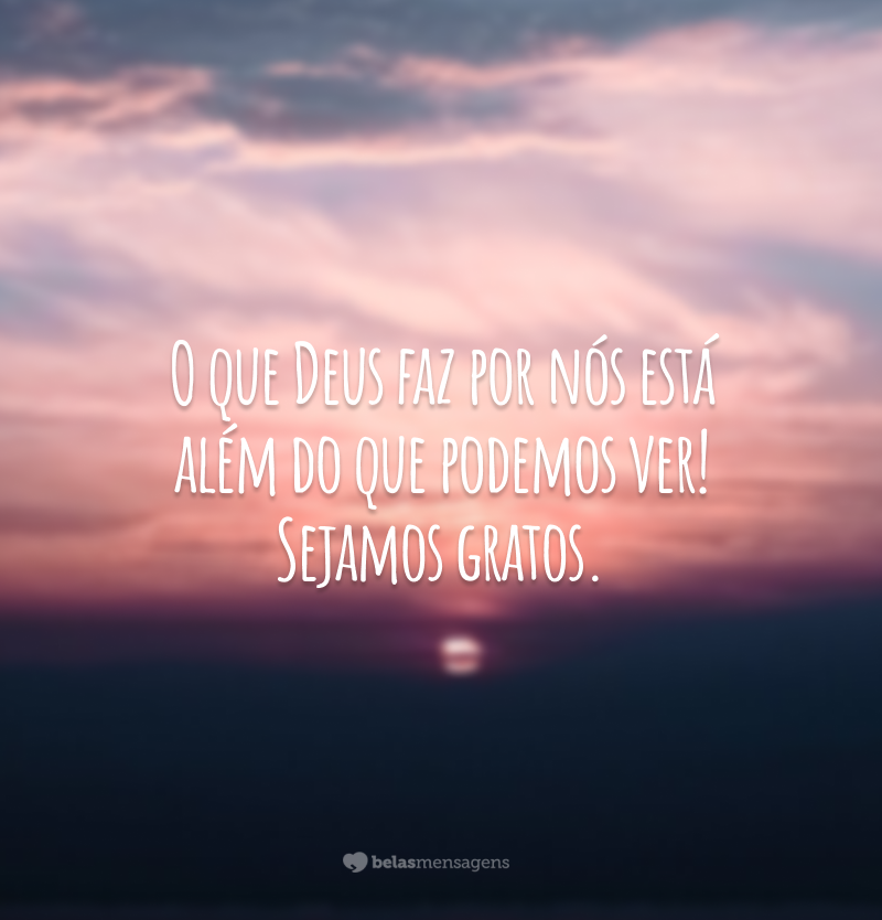 O que Deus faz por nós está além do que podemos ver! Sejamos gratos.