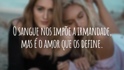 O sangue nos impõe a irmandade, mas é o amor que os define.