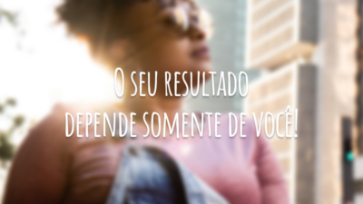 O seu resultado depende somente de você!