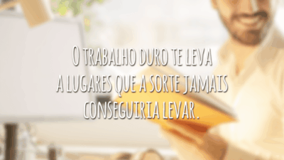 O trabalho duro te leva a lugares que a sorte jamais conseguiria levar.