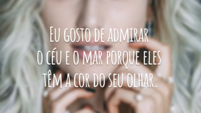 Eu gosto de admirar o céu e o mar porque eles têm a cor do seu olhar.