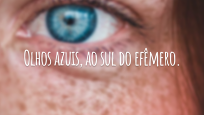 Olhos azuis, ao sul do efêmero.