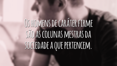 Os homens de caráter firme são as colunas mestras da sociedade a que pertencem.