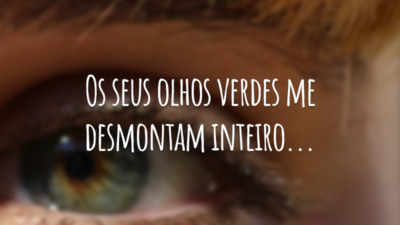 Os seus olhos verdes me desmontam inteiro...