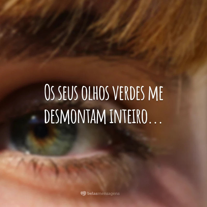 Os seus olhos verdes me desmontam inteiro...