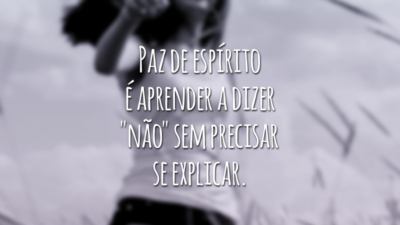 Paz de espírito é aprender a dizer "não" sem precisar se explicar.