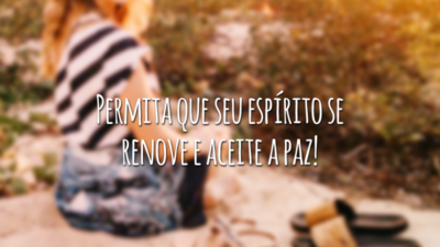 Permita que seu espírito se renove e aceite a paz!