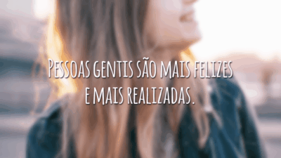 Pessoas gentis são mais felizes e mais realizadas.