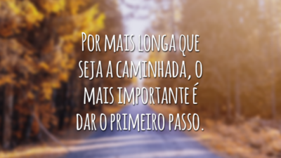 Por mais longa que seja a caminhada, o mais importante é dar o primeiro passo.