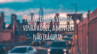 Por mais que a verdade venha a doer, a mentira não irá curar.