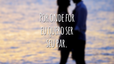 Por onde for eu quero ser seu par.