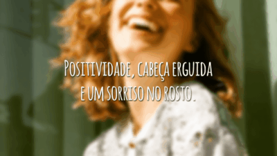 Positividade, cabeça erguida e um sorriso no rosto.