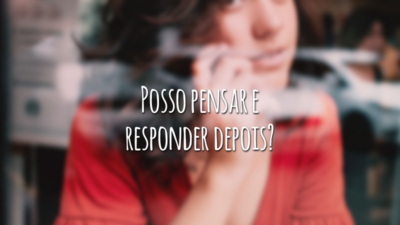 Posso pensar e responder depois?