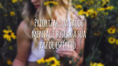 Priorizar sua saúde mental é buscar a sua paz de espírito.