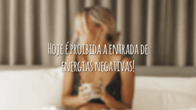 Hoje é proibida a entrada de energias negativas!