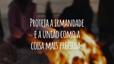 Proteja a irmandade e a união como a coisa mais preciosa.