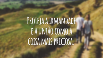 Proteja a irmandade e a união como a coisa mais preciosa.
