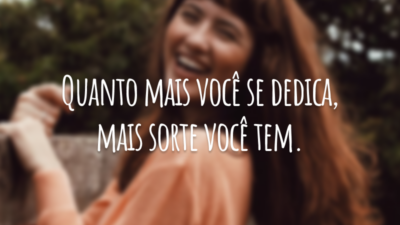 Quanto mais você se dedica, mais sorte você tem.