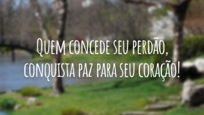 Quem concede seu perdão, conquista paz para seu coração!