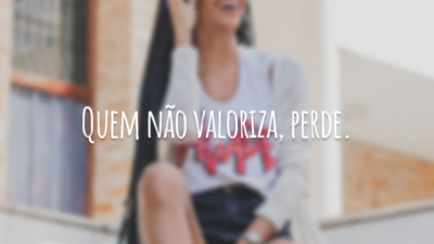 Quem não valoriza, perde.
