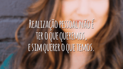 Realização pessoal não é ter o que queremos, e sim querer o que temos.