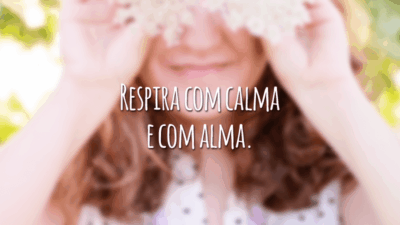 Respira com calma e com alma.