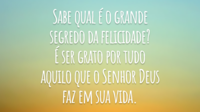 Sabe qual é o grande segredo da felicidade? É ser grato por tudo aquilo que o Senhor Deus faz em sua vida.