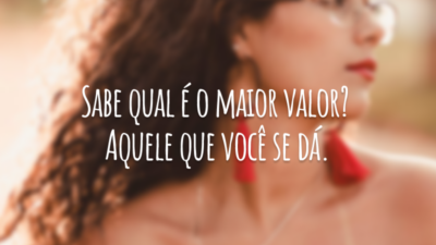 Sabe qual é o maior valor? Aquele que você se dá.