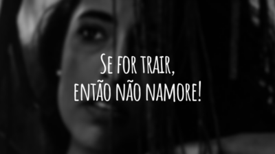 Se for trair, então não namore!