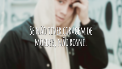 Se não tiver coragem de morder, não rosne.