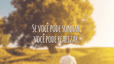 Se você pode sonhar, você pode realizar.