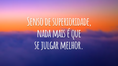 Senso de superioridade, nada mais é que se julgar melhor.