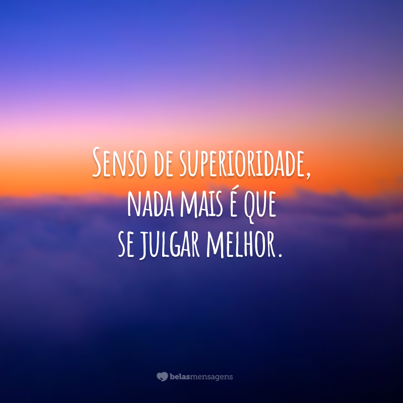 Senso de superioridade, nada mais é que se julgar melhor.