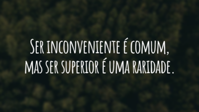 Ser inconveniente é comum, mas ser superior é uma raridade.