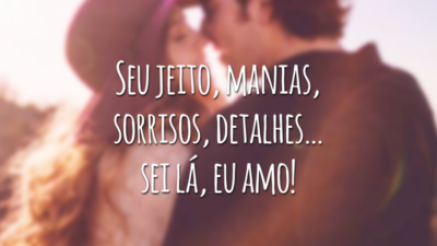 Seu jeito, manias, sorrisos, detalhes… sei lá, eu amo!