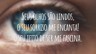Seus olhos são lindos, o seu sorriso me encanta! O seu jeito de ser me fascina.