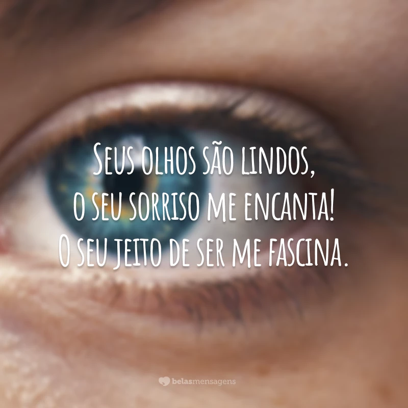 Seus olhos são lindos, o seu sorriso me encanta! O seu jeito de ser me fascina.