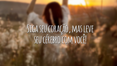 Siga seu coração, mas leve seu cérebro com você!