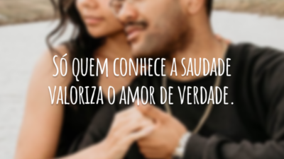 Só quem conhece a saudade valoriza o amor de verdade.
