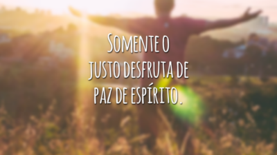 Somente o justo desfruta de paz de espírito.