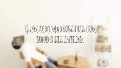 Quem cedo madruga fica com sono o dia inteiro.