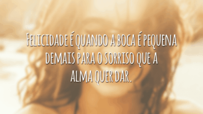 Felicidade é quando a boca é pequena demais para o sorriso que a alma quer dar.