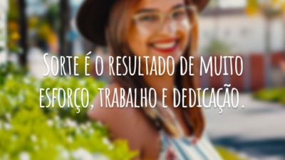 Sorte é o resultado de muito esforço, trabalho e dedicação.