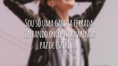 Sou só uma garota ferrada tentando encontrar minha paz de espírito.