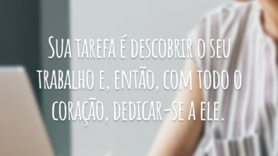 Sua tarefa é descobrir o seu trabalho e, então, com todo o coração, dedicar-se a ele.