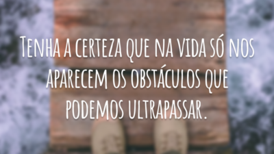 Tenha a certeza que na vida só nos aparecem os obstáculos que podemos ultrapassar.