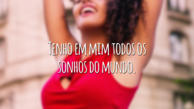 Tenho em mim todos os sonhos do mundo.